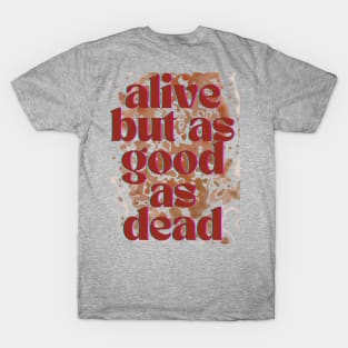 Alive but as good as dead T-Shirt